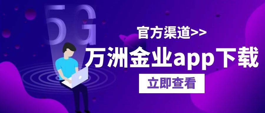 亚星官方app,万洲金业app下载有官方渠道吗？