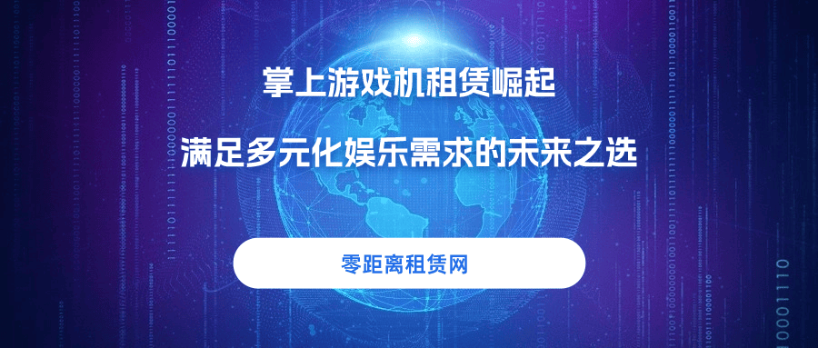 亚星娱乐游戏官方网,零距离租赁网：掌上游戏机租赁崛起，满足多元化娱乐需求的未来之选